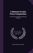 A Manual of Latin Prose Composition: For the Use of Schools and Private Students