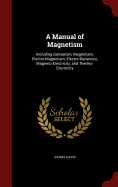 A Manual of Magnetism: Including Galvanism, Magnetism, Electro-Magnetism, Electro-Dynamics, Magneto-Electricity, and Thermo-Electricity