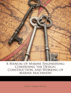 A Manual of Marine Engineering: Comprising the Design, Construction, and Working of Marine Machinery