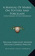 A Manual Of Marks On Pottery And Porcelain: A Dictionary Of Easy Reference - Hooper, William Harcourt, and Phillips, William Charles