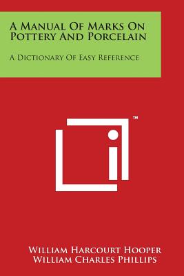 A Manual of Marks on Pottery and Porcelain: A Dictionary of Easy Reference - Hooper, William Harcourt, and Phillips, William Charles