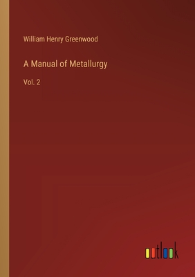 A Manual of Metallurgy: Vol. 2 - Greenwood, William Henry