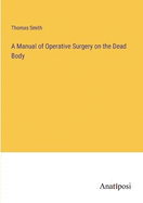 A Manual of Operative Surgery on the Dead Body