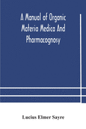 A manual of organic materia medica and pharmacognosy; an introduction to the study of the vegetable kingdom and the vegetable and animal drugs (with syllabus of inorganic remedial agents) comprising the botanical and physical characteristics, source...