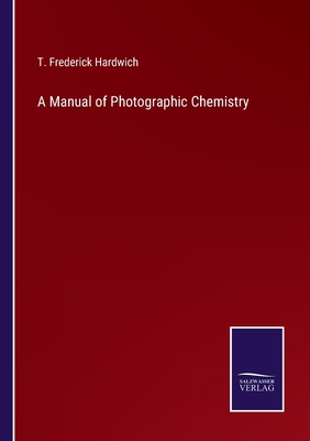 A Manual of Photographic Chemistry - Hardwich, T Frederick