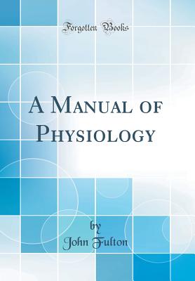 A Manual of Physiology (Classic Reprint) - Fulton, John, Prof.