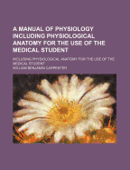 A Manual of Physiology Including Physiological Anatomy for the Use of the Medical Student; Including Physiological Anatomy for the Use of the Medical Student