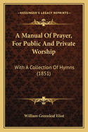 A Manual Of Prayer, For Public And Private Worship: With A Collection Of Hymns (1851)