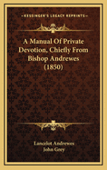 A Manual of Private Devotion, Chiefly from Bishop Andrewes (1850)