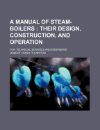 A Manual of Steam-Boilers: Their Design, Construction, and Operation; For Technical Schools and Engineers (Classic Reprint)