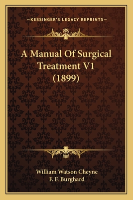 A Manual of Surgical Treatment V1 (1899) - Cheyne, William Watson, Sir, and Burghard, F F