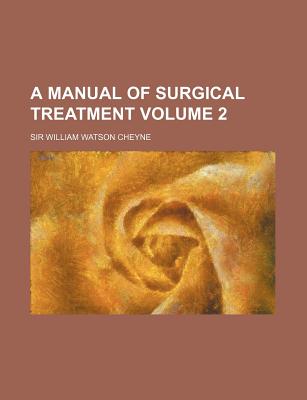 A Manual of Surgical Treatment Volume 2 - Cheyne, William Watson, Sir