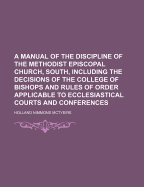 A Manual of the Discipline of the Methodist Episcopal Church, South: Including the Decisions of the College of Bishops; And Rules of Order Applicable to Ecclesiastical Courts and Conferences