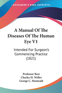 A Manual Of The Diseases Of The Human Eye V1: Intended For Surgeon's Commencing Practice (1821)