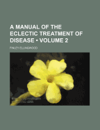 A Manual of the Eclectic Treatment of Disease; Volume 2