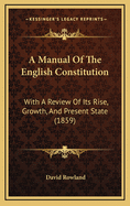 A Manual of the English Constitution: With a Review of Its Rise, Growth, and Present State