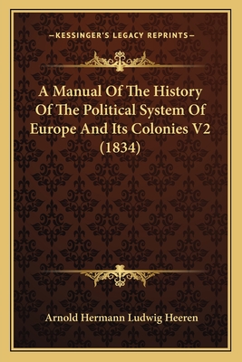 A Manual of the History of the Political System of Europe and Its Colonies V2 (1834) - Heeren, Arnold Hermann Ludwig