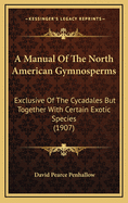 A Manual Of The North American Gymnosperms: Exclusive Of The Cycadales But Together With Certain Exotic Species (1907)