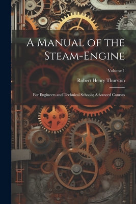 A Manual of the Steam-Engine: For Engineers and Technical Schools; Advanced Courses; Volume 1 - Thurston, Robert Henry