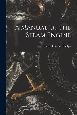 A Manual of the Steam Engine - Hoblyn, Richard Dennis