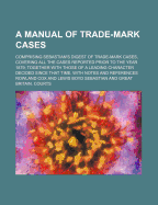 A Manual of Trade-Mark Cases: Comprising Sebastian's Digest of Trade-Mark Cases, Covering All the Cases Reported Prior to the Year 1879; Together with Those of a Leading Character Decided Since That Time (Classic Reprint)