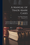 A Manual of Trade-mark Cases: Comprising Sebastian's Digest of Trade-mark Cases, Covering all the Cases Reported Prior to the Year 1879; Together With Those of a Leading Character Decided Since That Time, With Notes and References