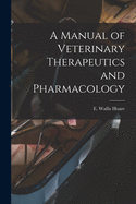 A Manual of Veterinary Therapeutics and Pharmacology [microform]