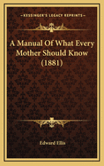 A Manual of What Every Mother Should Know (1881)