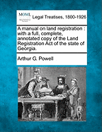 A Manual on Land Registration: With a Full, Complete, Annotated Copy of the Land Registration Act of the State of Georgia.