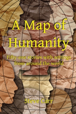 A Map of Humanity: Fifty-one stories with settings around the world - Carr, Steve