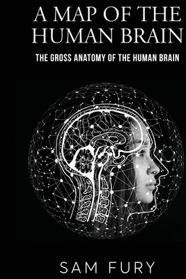 A Map of the Human Brain: The Gross Anatomy of the Human Brain - Fury, Sam