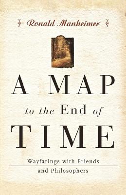 A Map to the End of Time: Wayfarings with Friends and Philosophers - Manheimer, Ronald