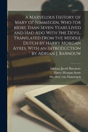 A Marvelous History of Mary of Nimmegen, who for More Than Seven Years Lived and had ado With the Devil. Translated From the Middle Dutch by Harry Morgan Ayres. With an Introduction by Adrian J. Barnouw