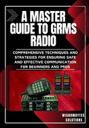 A Master Guide to Grms Radio: Comprehensive Techniques and Strategies for Ensuring Safe and Effective Communication for Beginners and Pros