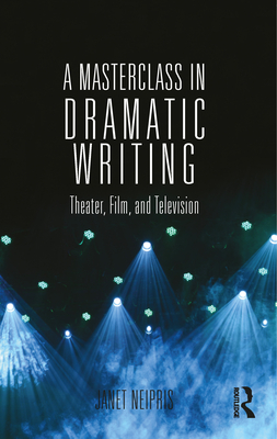 A Masterclass in Dramatic Writing: Theater, Film, and Television - Neipris, Janet