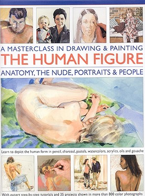 A Masterclass in Drawing and Painting the Human Figure: A Practical Guide to Depicting the Human Form in Any Medium - Hoggett, Sarah, and Milne, Vincent