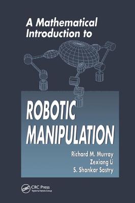 A Mathematical Introduction to Robotic Manipulation - Murray, Richard M., and Li, Zexiang, and Sastry, S. Shankar