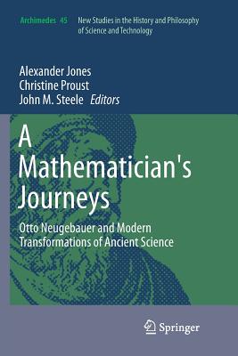 A Mathematician's Journeys: Otto Neugebauer and Modern Transformations of Ancient Science - Jones, Alexander (Editor), and Proust, Christine (Editor), and Steele, John M (Editor)