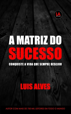 A Matriz Do Sucesso: Conquiste A Vida Que Sempre Desejou - Alves, Luis