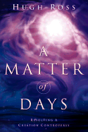 A Matter of Days: Resolving a Creation Controversy - Ross, Hugh