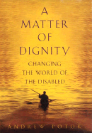 A Matter of Dignity: Changing the World of the Disabled - Potok, Andrew