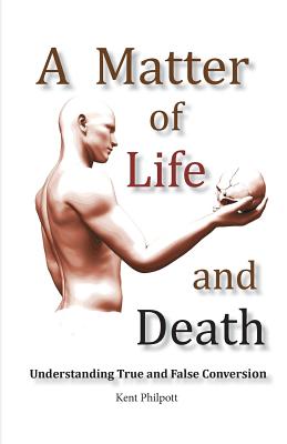 A Matter of Life and Death: Understanding True and False Conversion - Philpott, Kent A, and Philpott, Katie LC (Designer)