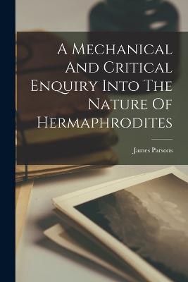 A Mechanical And Critical Enquiry Into The Nature Of Hermaphrodites - Parsons, James