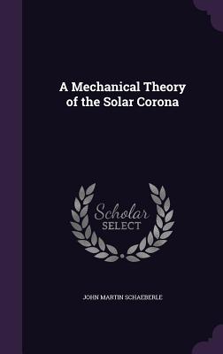 A Mechanical Theory of the Solar Corona - Schaeberle, John Martin