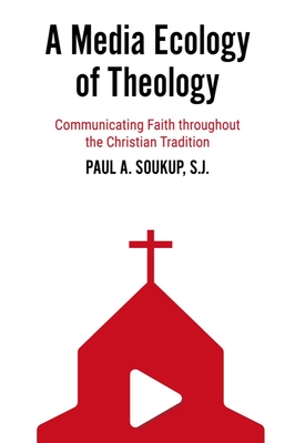A Media Ecology of Theology: Communicating Faith Throughout the Christian Tradition - Soukup, Paul A