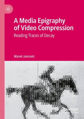 A Media Epigraphy of Video Compression: Reading Traces of Decay - Jancovic, Marek