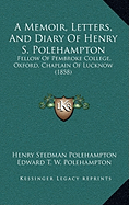 A Memoir, Letters, And Diary Of Henry S. Polehampton: Fellow Of Pembroke College, Oxford, Chaplain Of Lucknow (1858)