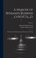 A Memoir of Benjamin Robbins Curtis, LL. D.: With Some of his Professional and Miscellaneous Writings; Volume 2