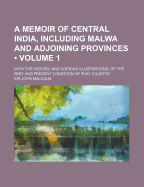 A Memoir of Central India, Including Malwa and Adjoining Provinces (Volume 1); With the History, and Copious Illustrations, of the Past and Present