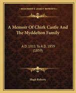 A Memoir of Chirk Castle and the Myddelton Family: A.D. 1011 to A.D. 1859 (1859)